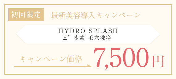 初回限定 HYDRO SPLASHH”水素 毛穴洗浄　¥7500